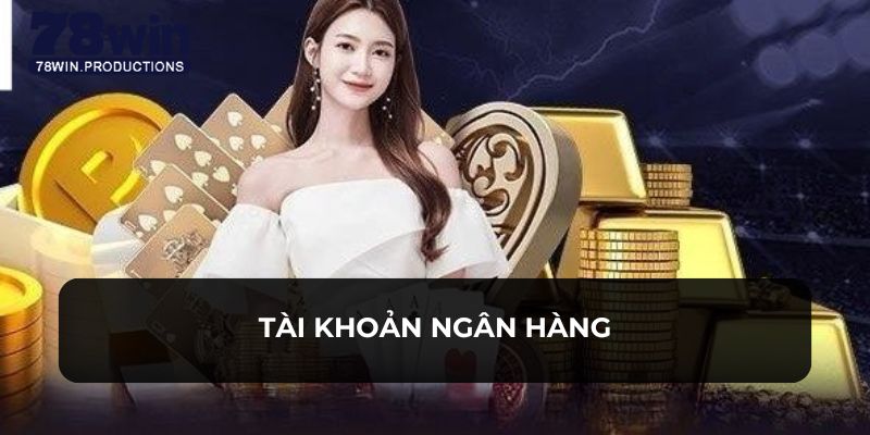 Nạp Tiền 78WIN 4 Thành viên thực hiện dễ dàng với tài khoản của ngân hàng